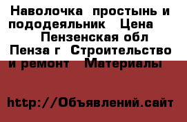  Наволочка, простынь и пододеяльник › Цена ­ 315 - Пензенская обл., Пенза г. Строительство и ремонт » Материалы   